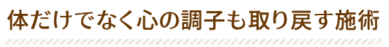 体だけでなく心の調子も取り戻す施術