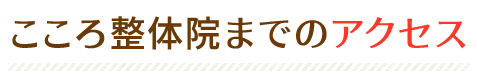 こころ整体院までのアクセス