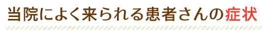 当院によく来られる患者さんの症状